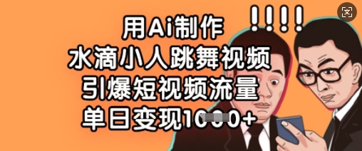 用Ai制作水滴小人跳舞视频,引爆短视频流量,单日变现数张-墨痕微课