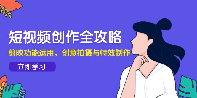 短视频创作全攻略,剪映功能运用,创意拍摄与特效制作-墨痕微课