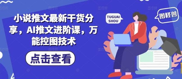 小说推文最新干货分享,AI推文进阶课,万能控图技术-墨痕微课