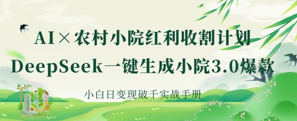 AI+农村小院红利收割:DeepSeek一键生成小院3.0爆款,小白日变现破千实战手册-墨痕微课