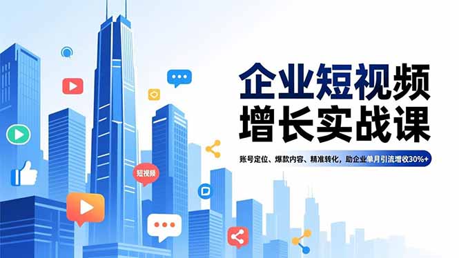 企业短视频增长实战课,账号定位、爆款内容、精准转化,助企业单月引流增收30%+-墨痕微课