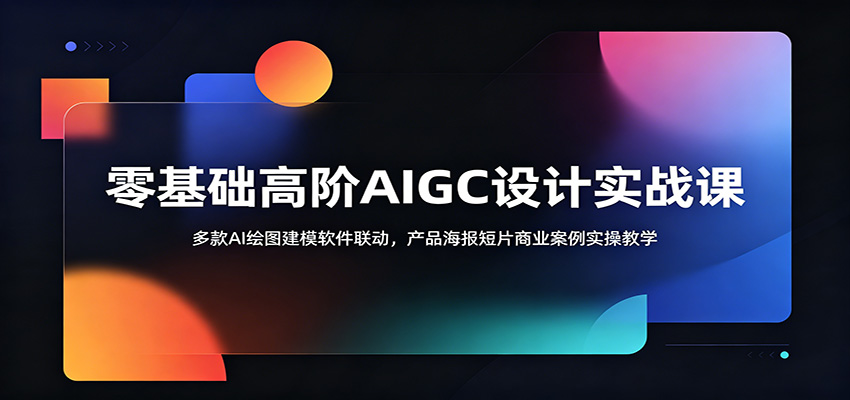零基础高阶AIGC设计实战课：多款AI绘图建模软件联动，产品海报短片商业案例实操教学-墨痕微课