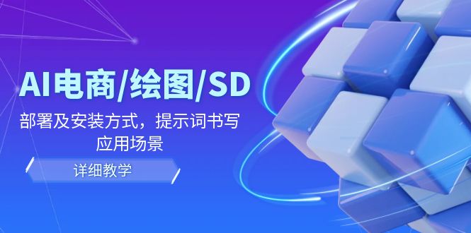 AI-电商/绘图/SD/详细教程:部署与安装方式,提示词-书写,应用场景-墨痕微课