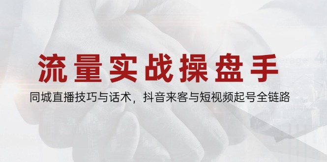 流量实战操盘手,同城直播技巧与话术,抖音来客与短视频起号全链路-墨痕微课