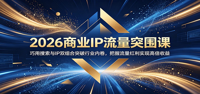 2026商业IP流量突围课：巧用搜索与IP双组合突破行业内卷，把握流量红利实现高倍收益-墨痕微课