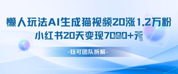 懒人玩法AI生成猫咪图片视频，20涨1.2W万粉，小红书商单20天变现7k-墨痕微课