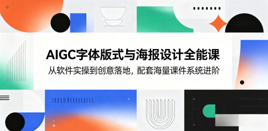 AIGC字体版式与海报设计全能课,从软件实操到创意落地,配套海量课件系统进阶-墨痕微课
