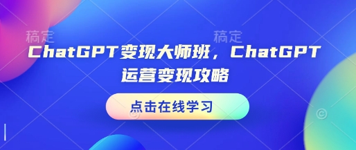 ChatGPT变现大师班,ChatGPT运营变现攻略-墨痕微课