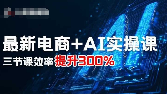 最新电商+AI实操课，三节课效率提升300%-墨痕微课