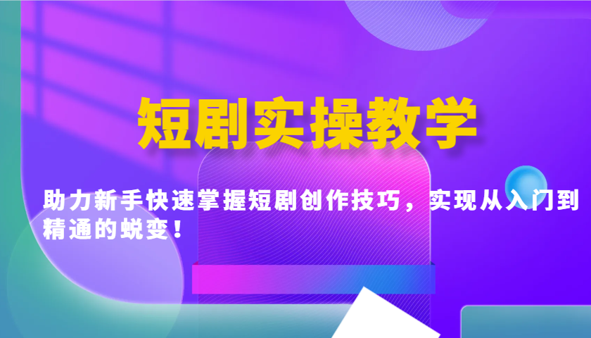 短剧实操教学，助力新手快速掌握短剧创作技巧，实现从入门到精通的蜕变！-墨痕微课