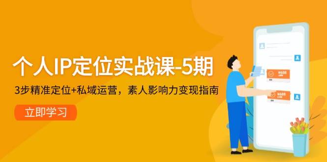 个人IP定位实战课-5期，3步精准定位+私域运营，素人影响力变现指南-墨痕微课