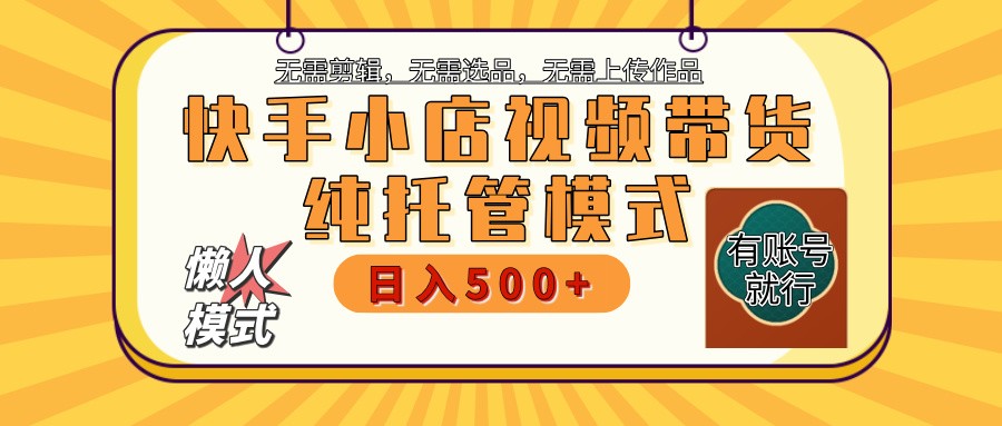 快手小店托管带货 2025新风口 批量自动剪辑爆款 月入5000+ 上不封顶-墨痕微课