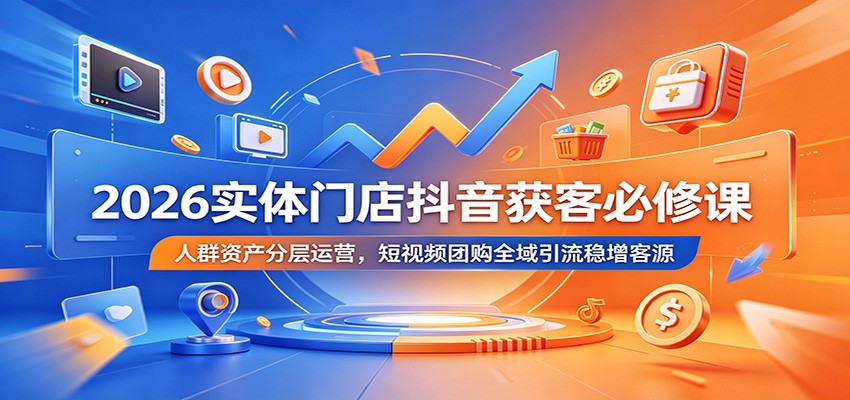 2026实体门店抖音获客必修课：人群资产分层运营，短视频团购全域引流稳增客源-墨痕微课