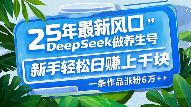 25年最新风口，用DeepSeek做养生号，新手轻松日赚上千块，一条作品涨粉…-墨痕微课