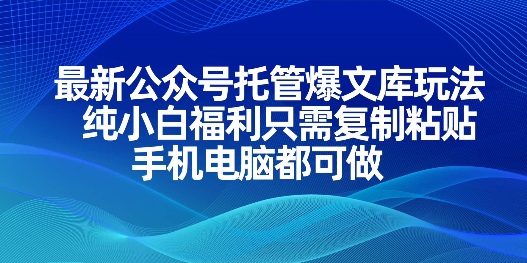 最新公众号托管爆文库玩法，纯小白福利只需复制粘贴，手机电脑都可做-墨痕微课