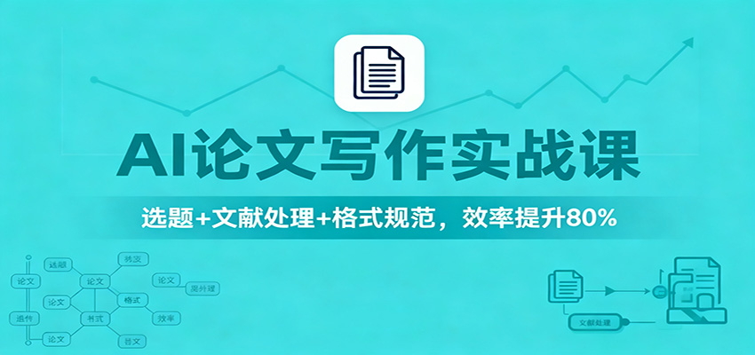 AI论文写作实战课：选题+文献处理+格式规范，效率提升80%-墨痕微课
