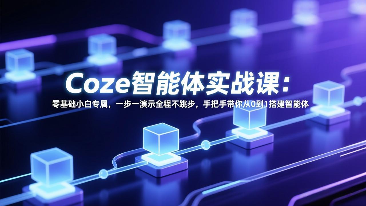 Coze智能体实战课：零基础小白专属，一步一演示全程不跳步，手把手带你从0到1搭建智能体-墨痕微课