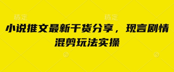 小说推文最新干货分享，现言剧情混剪玩法实操-墨痕微课