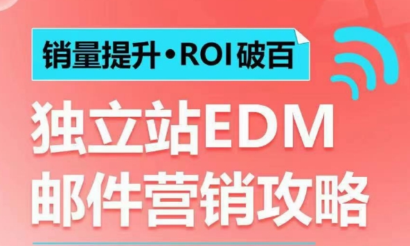 销量提升•ROI破百 独立站EDM邮件营销攻略,如何通过邮件营销每年获得100万美金销售额!-墨痕微课