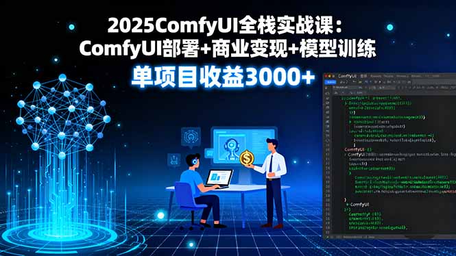 2025ComfyUI全栈实战课:ComfyUI部署+商业变现+模型训练,单项目收益3000+-墨痕微课