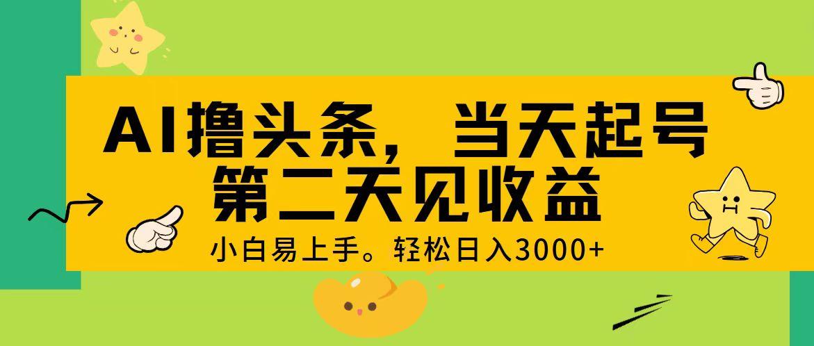 AI撸头条,轻松日入3000+,当天起号,第二天见收益。-墨痕微课