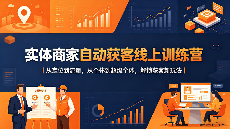 实体商家自动获客线上训练营｜从定位到流量，从个体到超级个体，解锁获客新玩法-墨痕微课