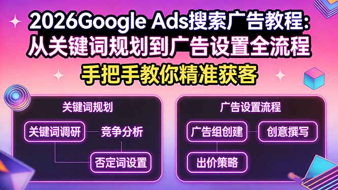 2026Google Ads搜索广告教程:从关键词规划到广告设置全流程,手把手教你精准获客-墨痕微课
