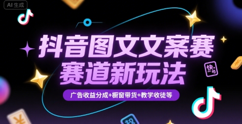 抖音图文文案赛道新玩法,快速养号起号,广告收益分成+橱窗带货+教学收徒等-墨痕微课