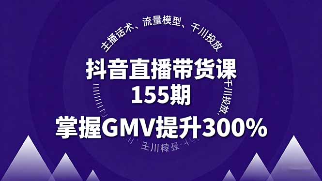 抖音直播带货课155期,主播话术、流量模型、千川投放,掌握GMV提升300%-墨痕微课