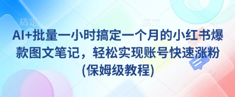 AI+批量一小时搞定一个月的小红书爆款图文笔记,轻松实现账号快速涨粉(保姆级教程)-墨痕微课