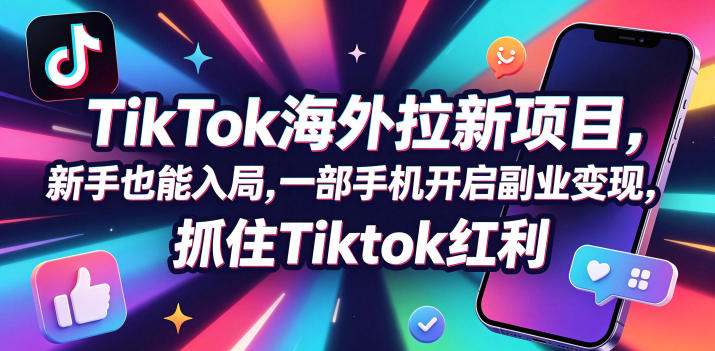 Tc联盟TikTok海外拉新项目,新手也能入局,一部手机开启副业变现,抓住Tiktok红利-墨痕微课