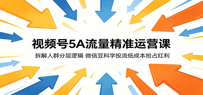 视频号5A流量精准运营课:拆解人群分层逻辑,微信豆科学投流低成本抢占红利-墨痕微课