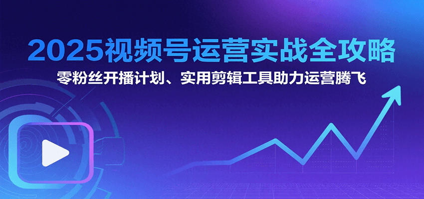 2025视频号运营实战全攻略:零粉丝开播计划、起号到到变现思维逻辑方法-墨痕微课