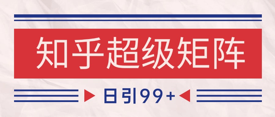 知乎超级矩阵玩法引流高质量精准粉SEO覆盖 日变现4000+-墨痕微课