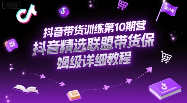 抖音带货训练第10期营,抖音精选联盟带货保姆级详细教程-墨痕微课