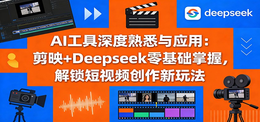 AI工具深度熟悉与应用：剪映+Deepseek零基础掌握，解锁短视频创作新玩法-墨痕微课
