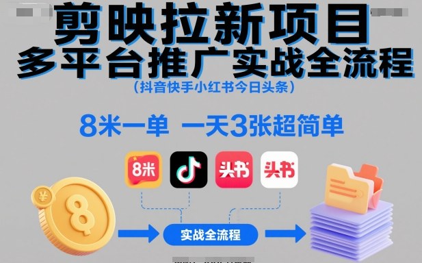 剪映拉新项目多平台推广实战全流程(抖音快手小红书今日头条)，8米一单，一天3张超简单-墨痕微课