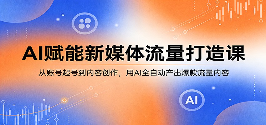 AI赋能新媒体流量打造课：从账号起号到内容创作，用AI全自动产出爆款流量内容-墨痕微课