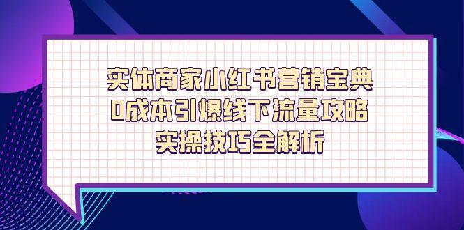 实体商家小红书营销宝典,0成本引爆线下流量攻略,实操技巧全解析-墨痕微课