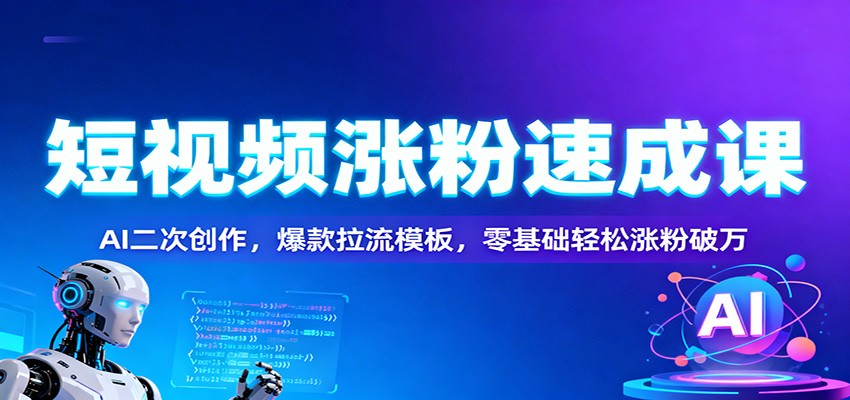 短视频涨粉速成课：AI二次创作，爆款拉流模板，零基础轻松涨粉破万-墨痕微课