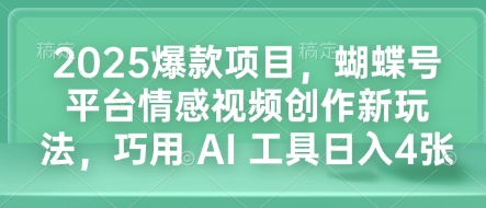 2025爆款项目,蝴蝶号平台情感视频创作新玩法,巧用 AI 工具日入4张-墨痕微课