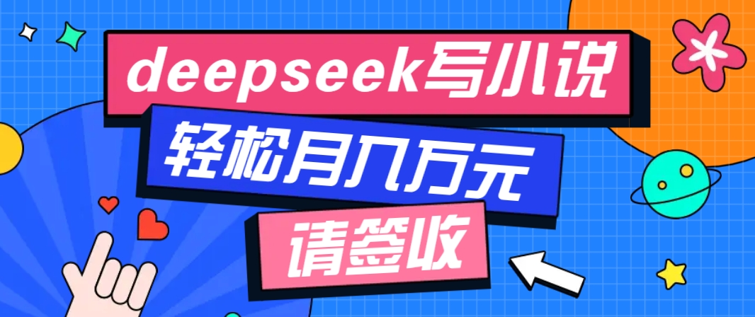 利用Deepseek写小说,零门槛AI小说创作全攻略,新手也能轻松学会提升收入-墨痕微课
