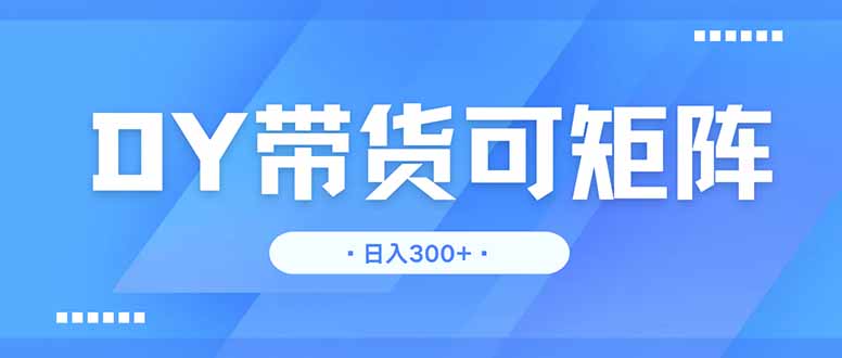 DY带货,日入300+矩阵无上限-墨痕微课