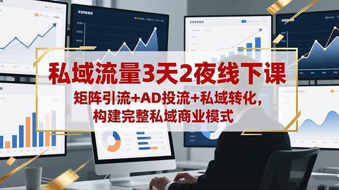私域流量3天2夜线下课，矩阵引流+AD投流+私域转化，构建完整私域商业模式-墨痕微课