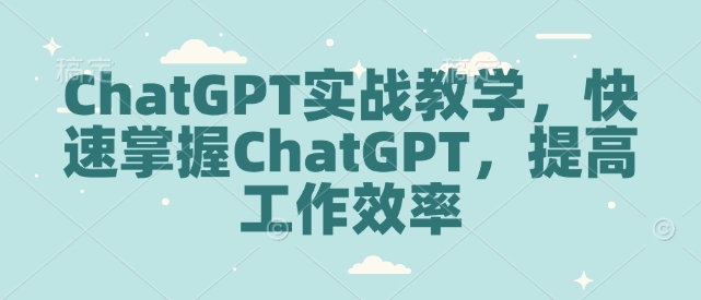 ChatGPT实战教学,快速掌握ChatGPT,提高工作效率-墨痕微课