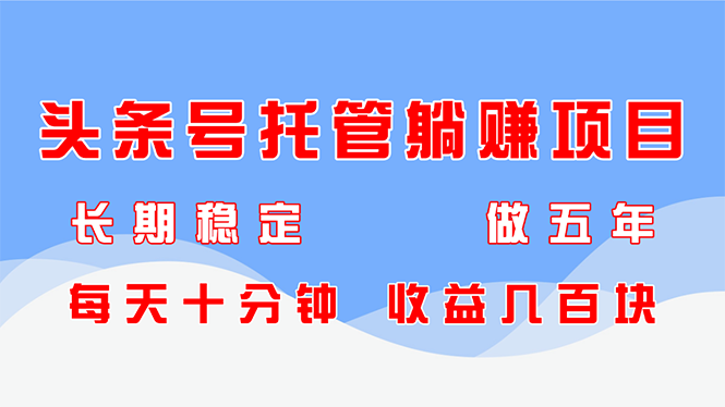 头条号托管躺赚项目,长期稳定,可做五年,每天十分钟,收益几百块-墨痕微课