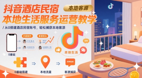 抖音酒店民宿本地生活服务运营教学,从0搭建酒店民宿账号,轻松捕获本地客源-墨痕微课