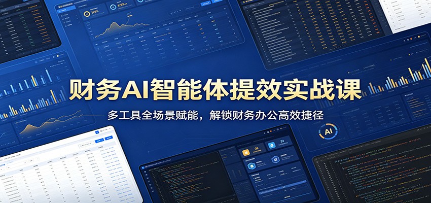 财务AI智能体提效实战课：多工具全场景赋能，解锁财务办公高效捷径-墨痕微课