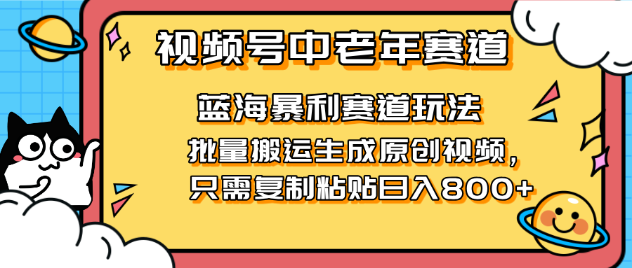 2025视频号中老年短视频蓝海暴利风口!复制粘贴搬运视频单日赚800+,无...-墨痕微课