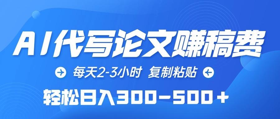 (10042期)AI代写论文赚稿费，每天2-3小时，复制粘贴，轻松日入300-500＋-墨痕微课